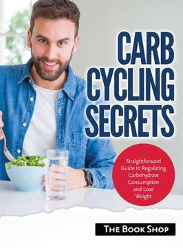 portada Carb Cycling Secrets: Straightforward Guide to Regulating Carbohydrate Consumption and Lose Weight (en Inglés)