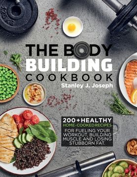 portada The Bodybuilding Cookbook: 200+ Healthy Home-cooked Recipes for Fueling your Workout, Building Muscle and Losing Stubborn Fat.