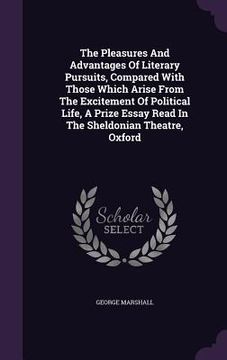 portada The Pleasures And Advantages Of Literary Pursuits, Compared With Those Which Arise From The Excitement Of Political Life, A Prize Essay Read In The Sh (en Inglés)