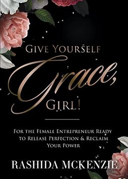 portada Give Yourself Grace, Girl! For the Female Entrepreneur Ready to Release Perfection & Reclaim Your Power 