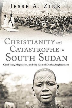portada Christianity and Catastrophe in South Sudan: Civil War, Migration, and the Rise of Dinka Anglicanism (Studies in World Christianity) (in English)
