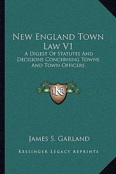 portada new england town law v1: a digest of statutes and decisions concerning towns and town officers (en Inglés)