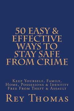 portada 50 Easy & Effective Ways To Stay Safe From Crime: Keep Yourself, Family, Home, Possesions & Identity Free From Theft & Assault (en Inglés)