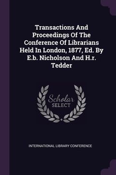 portada Transactions And Proceedings Of The Conference Of Librarians Held In London, 1877, Ed. By E.b. Nicholson And H.r. Tedder