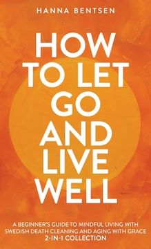 portada How to Let Go and Live Well: A Beginner's Guide to Mindful Living With Swedish Death Cleaning and Aging With Grace (2-In-1 Collection)