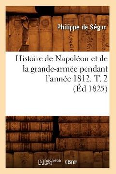 portada Histoire de Napoléon Et de la Grande-Armée Pendant l'Année 1812. T. 2 (Éd.1825) (en Francés)