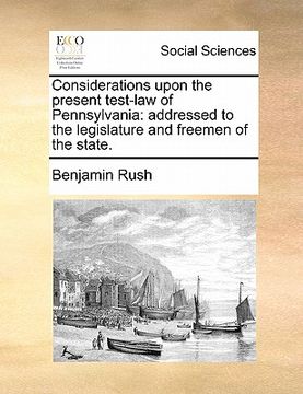 portada considerations upon the present test-law of pennsylvania: addressed to the legislature and freemen of the state. (en Inglés)