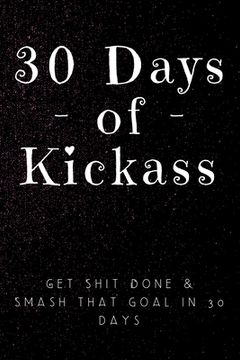 portada 30 Days of Kickass: Get Shit Done & Smash that Goal in 30 days (en Inglés)