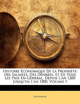 portada Histoire Économique De La Propriété: Des Salaires, Des Denrées, Et De Tous Les Prix En Général, Depuis L'an 1200 Jusqu'en L'an 1800, Volume 1 (en Francés)