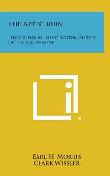 portada The Aztec Ruin: The Archer M. Huntington Survey Of The Southwest (in English)
