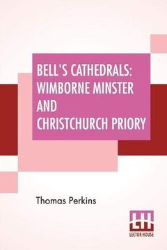 portada Bell'S Cathedrals: Wimborne Minster and Christchurch Priory - a Short History of Their Foundation and Description of Their Buildings (en Inglés)