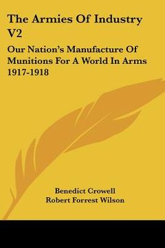 portada the armies of industry v2: our nation's manufacture of munitions for a world in arms 1917-1918
