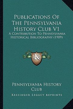 portada publications of the pennsylvania history club v1: a contribution to pennsylvania historical bibliography (1909) (en Inglés)