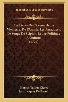portada Les Livres De Ciceron De La Vieillesse, De L'Amitie, Les Paradoxes, Le Songe De Scipion, Lettre Politique A Quintus (1776) (en Francés)