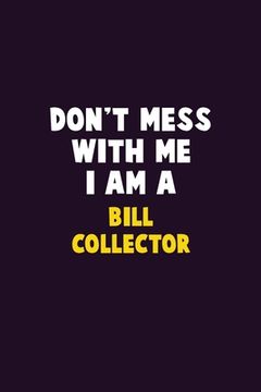portada Don't Mess With Me, I Am A Bill Collector: 6X9 Career Pride 120 pages Writing Notebooks (en Inglés)
