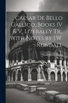 portada Caesar de Bello Gallico, Books iv & v, Literally Tr. , With Notes by J. Wi Rundall (in English)