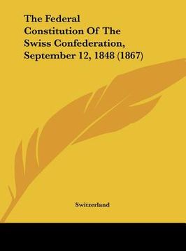 portada the federal constitution of the swiss confederation, september 12, 1848 (1867) (en Inglés)