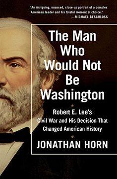 portada The Man Who Would Not Be Washington: Robert E. Lee's Civil War and His Decision That Changed American History