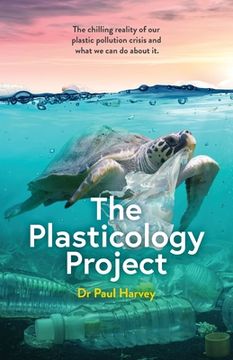 portada The Plasticology Project: The chilling reality of our plastic pollution crisis and what we can do about it. (in English)