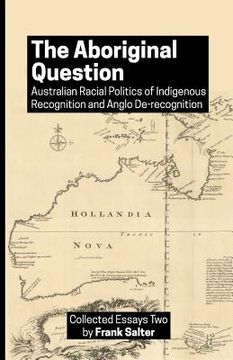 portada The Aboriginal Question: Australian Racial Politics of Indigenous Recognition and Anglo De-recognition (en Inglés)