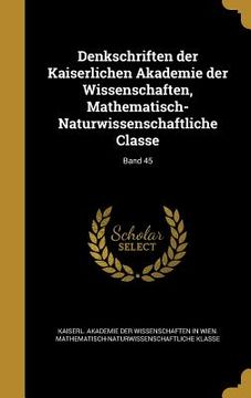 portada Denkschriften der Kaiserlichen Akademie der Wissenschaften, Mathematisch-Naturwissenschaftliche Classe; Band 45 (en Alemán)