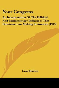 portada your congress: an interpretation of the political and parliamentary influences that dominate law making in america (1915) (en Inglés)