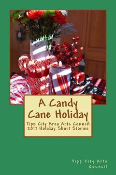portada A Candy Cane Holiday: Tipp City Area Arts Council 2017 Holiday Short Stories (en Inglés)
