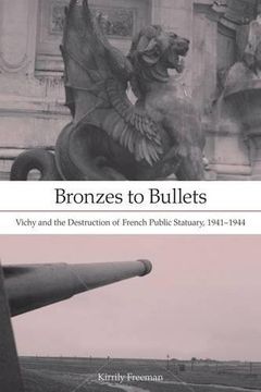 portada Bronzes to Bullets: Vichy and the Destruction of French Public Statuary, 1941–1944 (en Inglés)