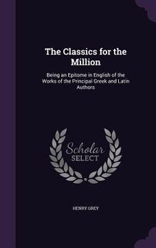 portada The Classics for the Million: Being an Epitome in English of the Works of the Principal Greek and Latin Authors (in English)