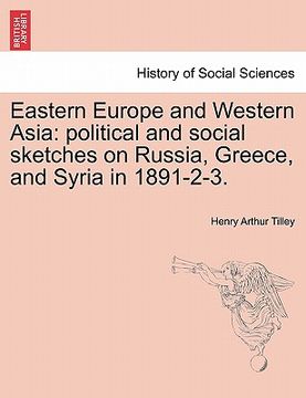 portada eastern europe and western asia: political and social sketches on russia, greece, and syria in 1891-2-3. (en Inglés)