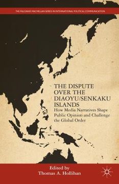 portada The Dispute Over the Diaoyu/Senkaku Islands: How Media Narratives Shape Public Opinion and Challenge the Global Order (en Inglés)