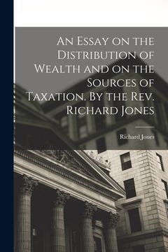 portada An Essay on the Distribution of Wealth and on the Sources of Taxation. By the Rev. Richard Jones (en Inglés)
