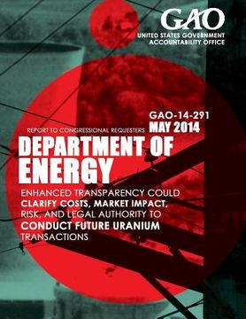 portada Department of Energy: Enhanced Transparency Could Clarify Costs, Market Impact, Risk, and Legal Authority to Conduct Future Uranium Transact (en Inglés)