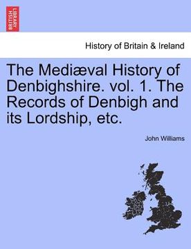 portada the medi val history of denbighshire. vol. 1. the records of denbigh and its lordship, etc. (en Inglés)