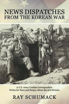 portada News Dispatches from the Korean War: A U.S. Army Combat Correspondent Writes for Stars and Stripes About the 3rd Division (en Inglés)