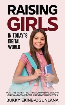 portada Raising Girls in Today's Digital World: Proven Positive Parenting Tips for Raising Respectful, Successful and Confident Girls (en Inglés)