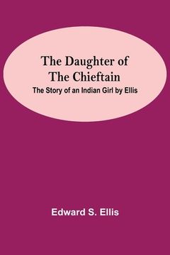 portada The Daughter Of The Chieftain: The Story Of An Indian Girl By Ellis (in English)