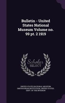 portada Bulletin - United States National Museum Volume no. 99 pt. 2 1919 (en Inglés)