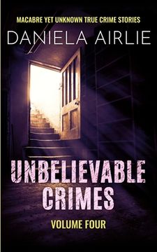 portada Unbelievable Crimes Volume Four: Macabre Yet Unknown True Crime Stories (en Inglés)