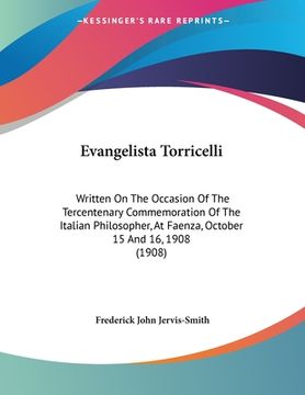portada Evangelista Torricelli: Written On The Occasion Of The Tercentenary Commemoration Of The Italian Philosopher, At Faenza, October 15 And 16, 19 (en Italiano)