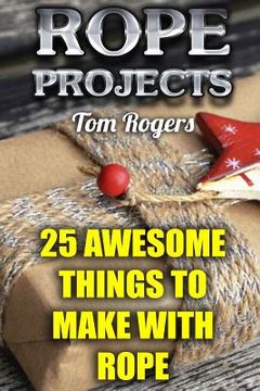 portada Rope Projects: 25 Awesome Things to Make With Rope: (Rope Tying, Rope Tying Kit)