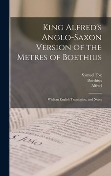 portada King Alfred's Anglo-Saxon Version of the Metres of Boethius: With an English Translation, and Notes (en Inglés)