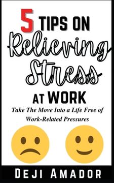 portada 5 Tips on Relieving Stress at Work: Take the Move Into a Life Free of Work-Related Pressures, Developing Self-Control, Overcoming Workplace Anxiety and Effective way (in English)