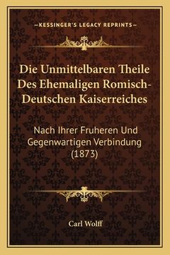 portada Die Unmittelbaren Theile Des Ehemaligen Romisch-Deutschen Kaiserreiches: Nach Ihrer Fruheren Und Gegenwartigen Verbindung (1873) (en Alemán)