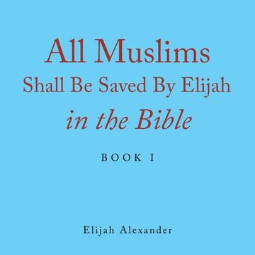 portada All Muslims Shall Be Saved by Elijah in the Bible: Book 1 (en Inglés)
