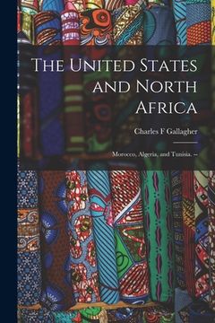 portada The United States and North Africa: Morocco, Algeria, and Tunisia. -- (en Inglés)