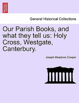 portada our parish books, and what they tell us: holy cross, westgate, canterbury. (en Inglés)
