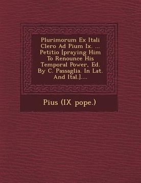 portada Plurimorum Ex Itali Clero Ad Pium IX. ... Petitio [Praying Him to Renounce His Temporal Power, Ed. by C. Passaglia. in Lat. and Ital.].... (in Italian)