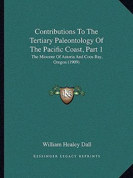 portada contributions to the tertiary paleontology of the pacific coast, part 1: the miocene of astoria and coos bay, oregon (1909) (in English)