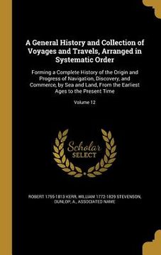 portada A General History and Collection of Voyages and Travels, Arranged in Systematic Order: Forming a Complete History of the Origin and Progress of Naviga (en Inglés)